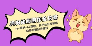 （13332期）狗狗动画制作全攻略：Pr+剪映+Ae课程，多平台分发策略助你快速起号赚钱-黑斯坦丁项目网