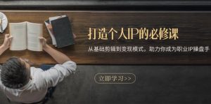 (13357期)打造个人IP的必修课:从基础剪辑到变现模式,助力你成为职业IP操盘手-黑斯坦丁项目网
