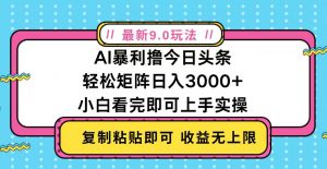 （13363期）今日头条最新9.0玩法，轻松矩阵日入2000+-黑斯坦丁项目网