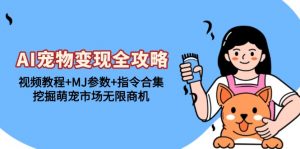 （13395期）AI宠物变现全攻略：视频教程+MJ参数+指令合集，挖掘萌宠市场无限商机-黑斯坦丁项目网