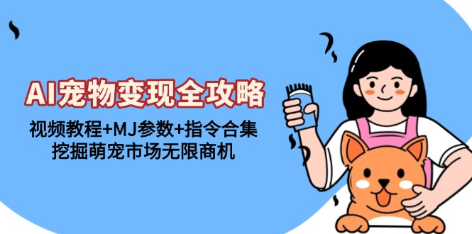 (13395期)AI宠物变现全攻略:视频教程+MJ参数+指令合集,挖掘萌宠市场无限商机-黑斯坦丁项目网