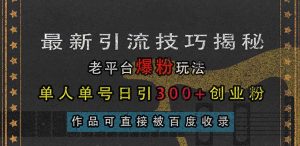 (13445期)最新引流技巧揭秘,老平台爆粉玩法,单人单号日引300+创业粉,作品可直…-黑斯坦丁项目网