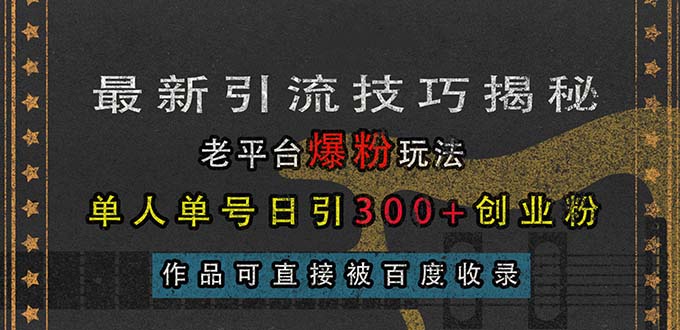 (13445期)最新引流技巧揭秘,老平台爆粉玩法,单人单号日引300+创业粉,作品可直…-黑斯坦丁项目网