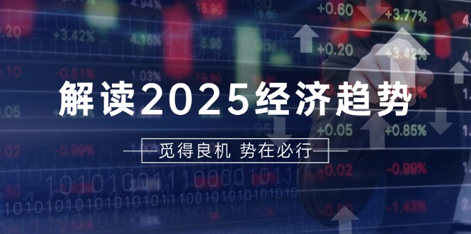 （13463期）解读2025经济趋势、美股、A港股等资产前景判断，助您抢先布局未来投资-黑斯坦丁项目网