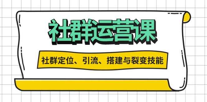 （13479期）社群运营打卡计划：解锁社群定位、引流、搭建与裂变技能-黑斯坦丁项目网