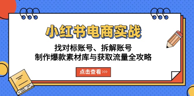 （13490期）小红书电商实战：找对标账号、拆解账号、制作爆款素材库与获取流量全攻略-黑斯坦丁项目网