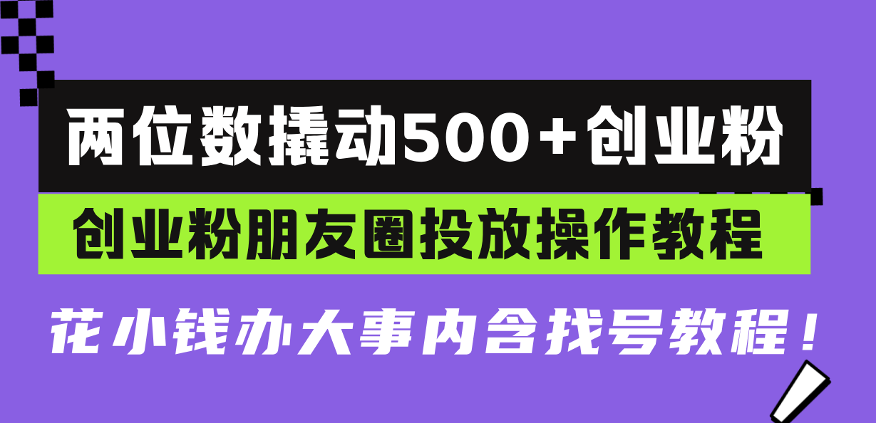(13498期)两位数撬动500+创业粉,创业粉朋友圈投放操作教程,花小钱办大事内含找…-黑斯坦丁项目网