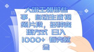（13528期）大明王朝那些事，自动生成视频片段，多种变现方式 日入1000+ 看完就会-黑斯坦丁项目网