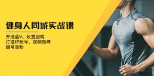 （13547期）健身人 同城实战课：开通蓝V、设置团购、打造IP账号、视频矩阵、起号涨粉-黑斯坦丁项目网