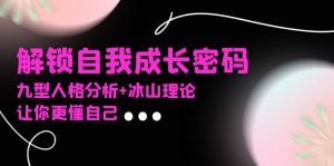 （13574期）某社群课程，解锁自我成长密码，九型人格分析+冰山理论，让你更懂自己-黑斯坦丁项目网