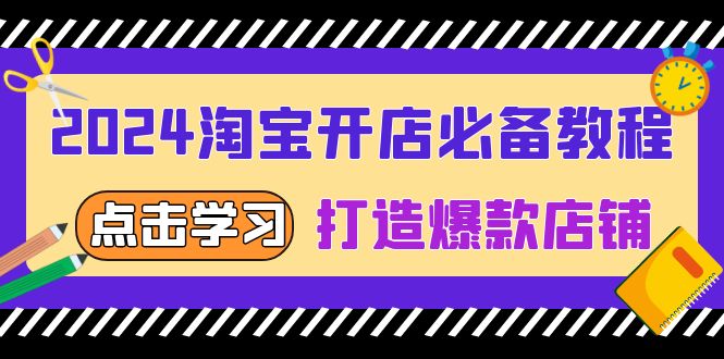 （13576期）2024淘宝开店必备教程，从选趋势词到全店动销，打造爆款店铺-黑斯坦丁项目网