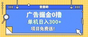 （13585期）广告掘金0撸项目免费送，单机日入300+-黑斯坦丁项目网