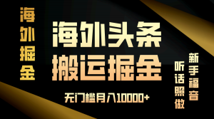 （13602期）海外头条搬运发帖，新手福音，听话照做，无门槛月入10000+-黑斯坦丁项目网