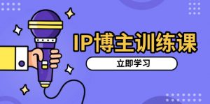 （13606期）IP博主训练课，定位账号，推荐热门赛道，搭建涨粉架构，拍出更吸粉视频-黑斯坦丁项目网