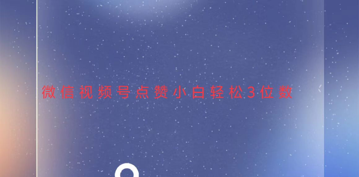 （13613期）视频号点赞最新玩法，小白轻松日入三位数-黑斯坦丁项目网