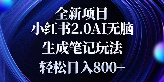 （13617期）全新小红书2.0无脑生成笔记玩法轻松日入800+小白新手简单上手操作-黑斯坦丁项目网