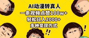 （13650期）AI动漫转真人，一条视频点赞100w+，日入2000+，多种变现方式-黑斯坦丁项目网