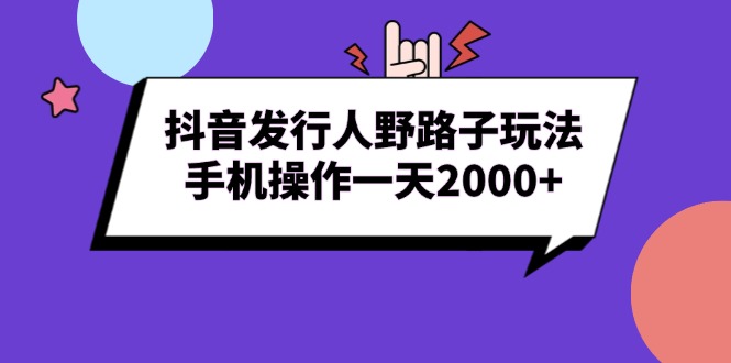 （13657期）抖音发行人野路子玩法，手机操作一天2000+-黑斯坦丁项目网