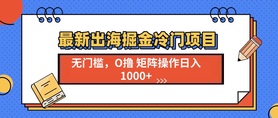 (13672期)最新出海掘金冷门项目,单号日入1000+-黑斯坦丁项目网