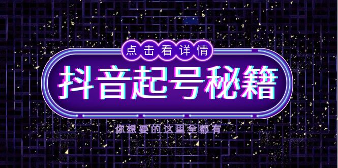（13679期）抖音起号秘籍，掌握抖音算法与鱼塘玩法，快速获取流量，打造爆款直播间-黑斯坦丁项目网