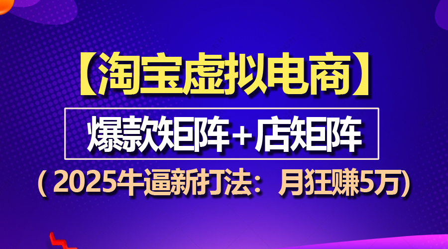（13687期）【淘宝虚拟项目】2025牛逼新打法：爆款矩阵+店矩阵，月狂赚5万-黑斯坦丁项目网