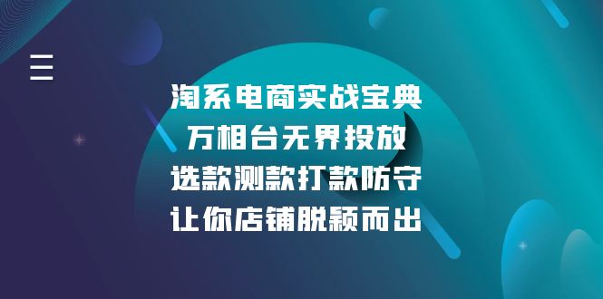 （13701期）淘系电商实战宝典：万相台无界投放，选款测款打款防守，让你店铺脱颖而出-黑斯坦丁项目网