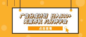 （13741期）广告分成计划 日入500+ 无需养机 几分钟学会-黑斯坦丁项目网