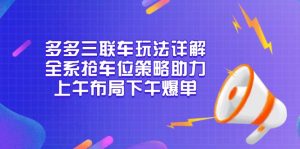 （13828期）多多三联车玩法详解，全系抢车位策略助力，上午布局下午爆单-黑斯坦丁项目网