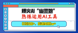 （13805期）爆火AI“幽灵娘”，熟练运用AI工具，日引500+粉，后端变现1W+-黑斯坦丁项目网