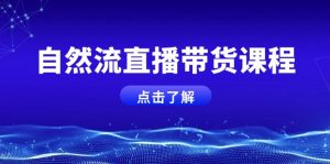 （13809期）自然流直播带货课程，结合微付费起号，打造运营主播，提升个人能力-黑斯坦丁项目网