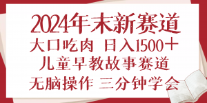 （13814期）2024年末新早教儿童故事新赛道，大口吃肉，日入1500+,无脑操作，三分钟…-黑斯坦丁项目网
