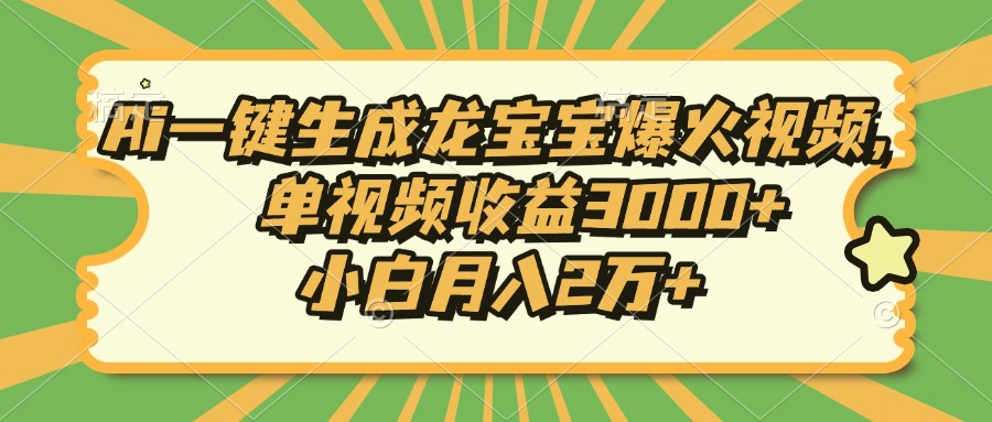 （13819期）Ai一键生成龙宝宝爆火视频，单视频收益3000+，小白月入2万+-黑斯坦丁项目网