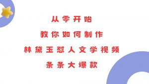 （13822期）从零开始，教你如何制作林黛玉怼人文学视频！条条大爆款！-黑斯坦丁项目网