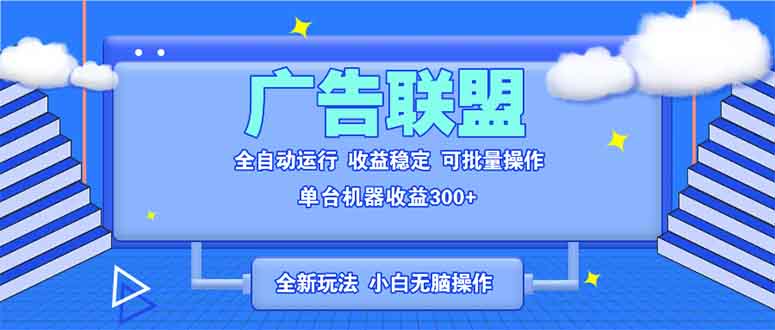 （13842期）全新广告联盟最新玩法 全自动脚本运行单机300+ 项目稳定新手小白可做-黑斯坦丁项目网
