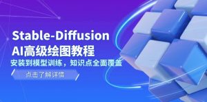 (13843期)Stable-Diffusion AI高级绘图教程,安装到模型训练,知识点全面覆盖-黑斯坦丁项目网