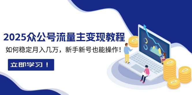 （13853期）2025众公号流量主变现教程：如何稳定月入几万，新手新号也能操作-黑斯坦丁项目网