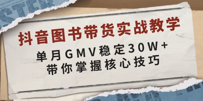 (13890期)抖音图书带货实战教学,单月GMV稳定30W+,带你掌握核心技巧-黑斯坦丁项目网