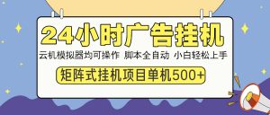（13895期）24小时全自动广告挂机 矩阵式操作 单机收益500+ 小白也能轻松上手-黑斯坦丁项目网