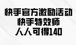 （13903期）快手官方激励活动-快手特效师，人人可得140-黑斯坦丁项目网