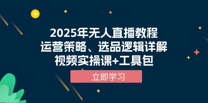 （13909期）2025年无人直播教程，运营策略、选品逻辑详解，视频实操课+工具包-黑斯坦丁项目网
