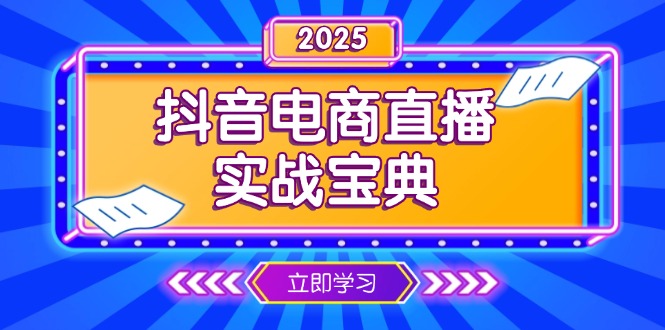 （13912期）抖音电商直播实战宝典，从起号到复盘，全面解析直播间运营技巧-黑斯坦丁项目网