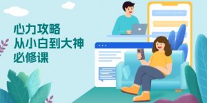 (13913期)心力 攻略,从小白到大神必修课,技能与心力独立,助你自信从容面对挑战-黑斯坦丁项目网