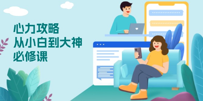 (13913期)心力 攻略,从小白到大神必修课,技能与心力独立,助你自信从容面对挑战-黑斯坦丁项目网