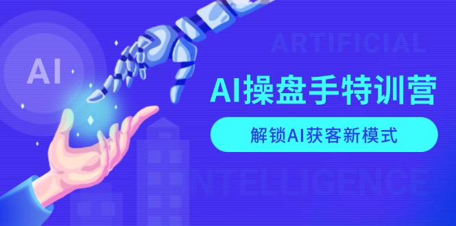 （13915期）AI-操盘手特训营，解锁AI获客新模式，全面掌握AI商业应用与提示词技巧-黑斯坦丁项目网