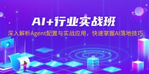 (13917期)AI+行业实战班,深入解析Agent配置与实战应用,快速掌握AI落地技巧-黑斯坦丁项目网