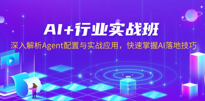 (13917期)AI+行业实战班,深入解析Agent配置与实战应用,快速掌握AI落地技巧-黑斯坦丁项目网
