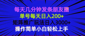 (13919期)每天几分钟发条朋友圈 单号每天日入200+ 矩阵推广玩法日入3000+ 操作简…-黑斯坦丁项目网