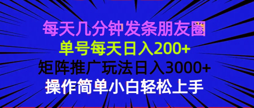 (13919期)每天几分钟发条朋友圈 单号每天日入200+ 矩阵推广玩法日入3000+ 操作简…-黑斯坦丁项目网