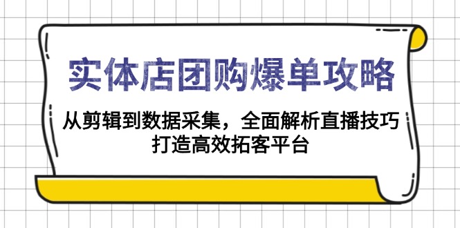 (13947期)实体店-团购爆单攻略:从剪辑到数据采集,全面解析直播技巧,打造高效…-黑斯坦丁项目网