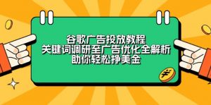（13922期）谷歌广告投放教程：关键词调研至广告优化全解析，助你轻松挣美金-黑斯坦丁项目网